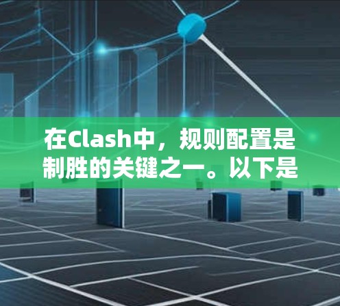 在Clash中,规则配置是制胜的关键之一。以下是一些规则配置技巧,帮助你更好地应对战斗