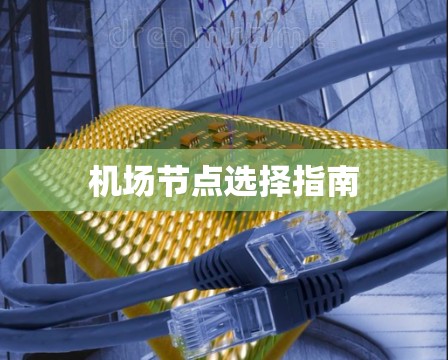 机场节点选择指南 机场节点选择指南
