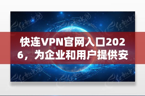 快连VPN官网入口2026,为企业和用户提供安全、高速互联网接入解决方案