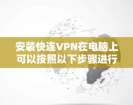 安装快连VPN在电脑上可以按照以下步骤进行 安装快连VPN在电脑上可以按照以下步骤进行