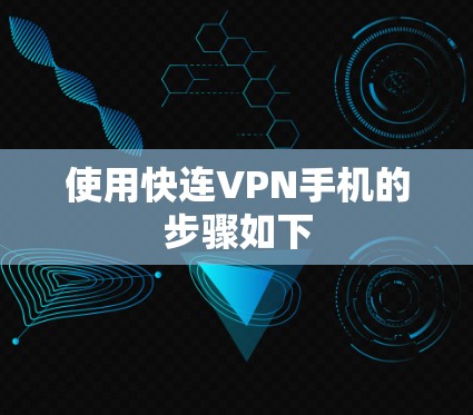 使用快连VPN手机的步骤如下