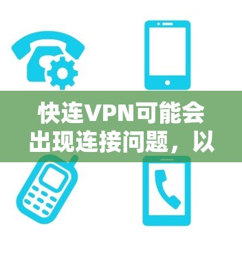 快连VPN可能会出现连接问题，以下是一些常见问题及解决方法