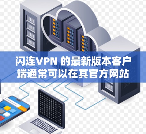 闪连VPN 的最新版本客户端通常可以在其官方网站或应用商店中找到。如果你需要下载最新版本，可以按照以下步骤操作