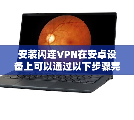 安装闪连VPN在安卓设备上可以通过以下步骤完成