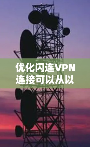 优化闪连VPN连接可以从以下几个方面入手,逐步排查和解决问题 优化闪连VPN连接可以从以下几个方面入手,逐步排查和解决问题