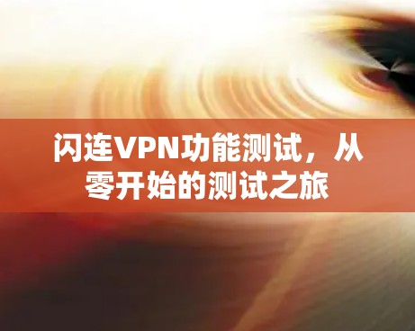 闪连VPN功能测试,从零开始的测试之旅 闪连VPN功能测试,从零开始的测试之旅