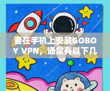 要在手机上安装GOBOY VPN,通常有以下几种方法 要在手机上安装GOBOY VPN,通常有以下几种方法