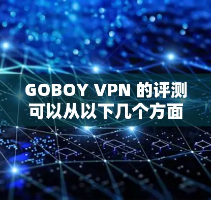 GOBOY VPN 的评测可以从以下几个方面进行分析,帮助用户更好地理解其功能和适用场景 GOBOY VPN 的评测可以从以下几个方面进行分析,帮助用户更好地理解其功能和适用场景