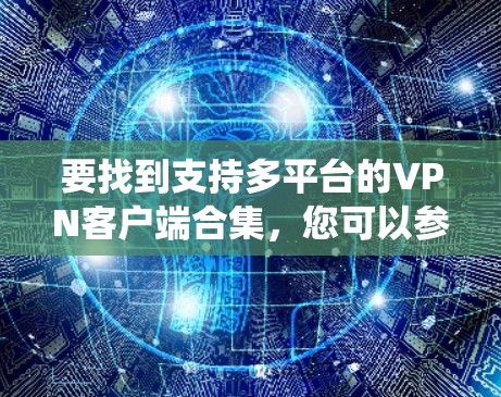 要找到支持多平台的VPN客户端合集,您可以参考以下推荐的VPN服务和客户端,它们支持多种操作系统和设备