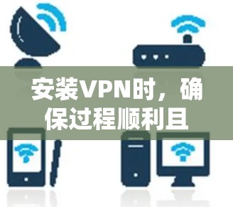 安装VPN时,确保过程顺利且安全,以下是一些关键注意事项