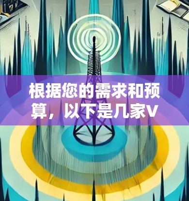 根据您的需求和预算,以下是几家VPN服务的详细比较,帮助您选择最适合的方案 根据您的需求和预算,以下是几家VPN服务的详细比较,帮助您选择最适合的方案