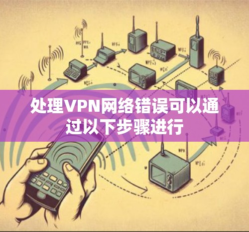 处理VPN网络错误可以通过以下步骤进行