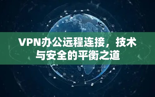 VPN办公远程连接,技术与安全的平衡之道