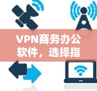 VPN商务办公软件,选择指南