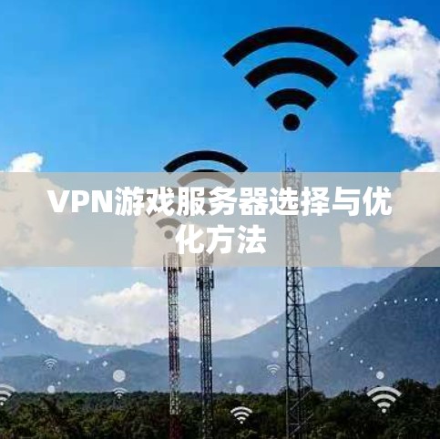 VPN游戏服务器选择与优化方法