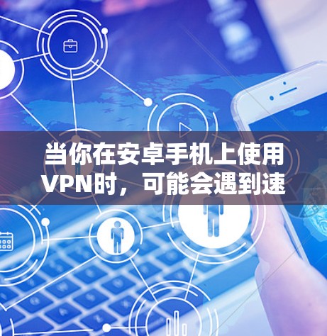 当你在安卓手机上使用VPN时,可能会遇到速度缓慢的问题。以下是一些可能的原因以及如何解决这些问题的建议