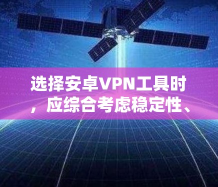 选择安卓VPN工具时,应综合考虑稳定性、速度、隐私保护、易用性、价格等多个因素。以下是根据这些标准的推荐