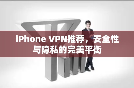 iPhone VPN推荐,安全性与隐私的完美平衡