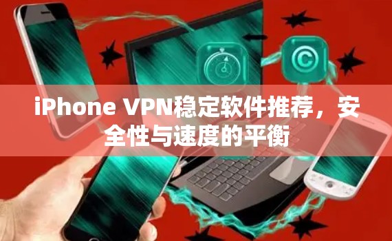 iPhone VPN稳定软件推荐,安全性与速度的平衡