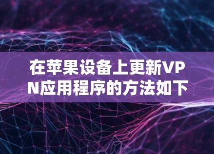 在苹果设备上更新VPN应用程序的方法如下