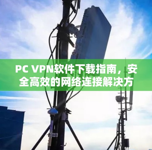 PC VPN软件下载指南,安全高效的网络连接解决方案