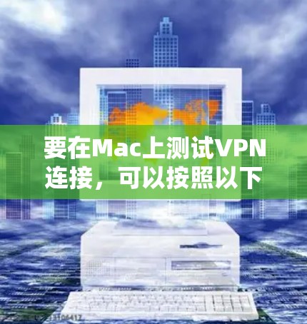 要在Mac上测试VPN连接，可以按照以下步骤进行操作