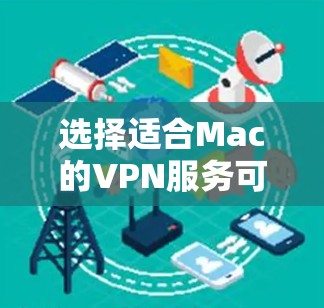 选择适合Mac的VPN服务可以提升网络安全性和使用体验。以下是根据各方面因素的分析,整理出的推荐方案 选择适合Mac的VPN服务可以提升网络安全性和使用体验。以下是根据各方面因素的分析,整理出的推荐方案