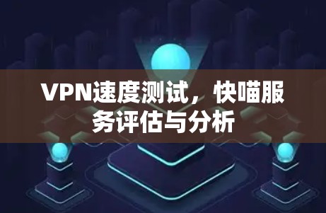 VPN速度测试,快喵服务评估与分析
