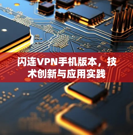 闪连VPN手机版本,技术创新与应用实践 闪连VPN手机版本,技术创新与应用实践