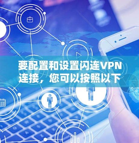 要配置和设置闪连VPN连接,您可以按照以下步骤操作