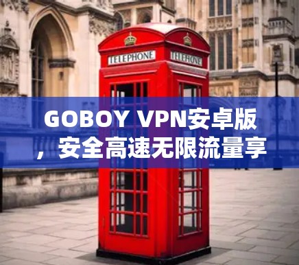 GOBOY VPN安卓版,安全高速无限流量享不停 GOBOY VPN安卓版,安全高速无限流量享不停