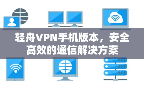 轻舟VPN手机版本,安全高效的通信解决方案