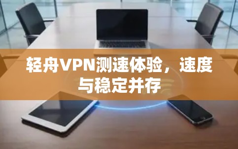 轻舟VPN测速体验,速度与稳定并存