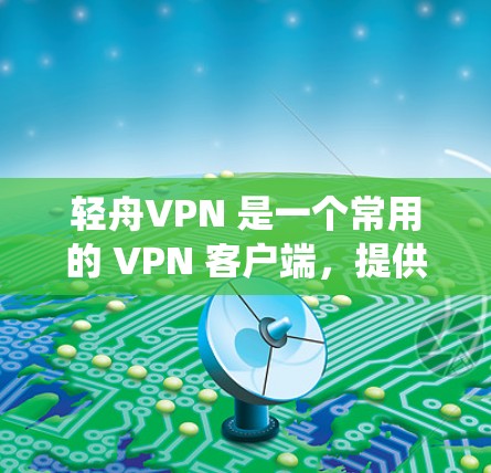 轻舟VPN 是一个常用的 VPN 客户端,提供跨平台的 VPN 服务,支持多种操作系统和设备。以下是一些关于轻舟VPN 的常见更新说明,帮助你了解最新版本的功能和改进