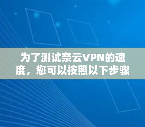 为了测试奈云VPN的速度,您可以按照以下步骤进行