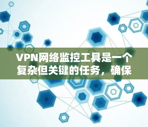 VPN网络监控工具是一个复杂但关键的任务,确保VPN服务的稳定性、安全性和性能对企业来说至关重要。以下是对VPN网络监控工具的深入分析和补充建议