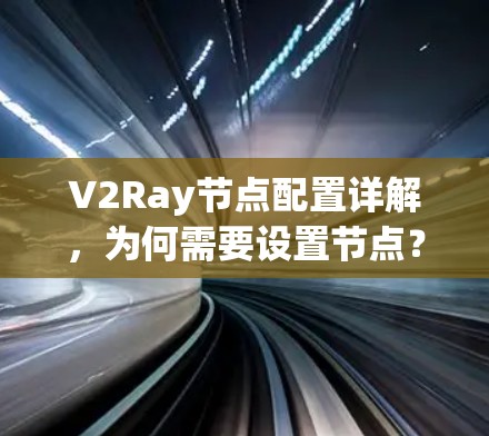 V2Ray节点配置详解,为何需要设置节点?如何正确配置?