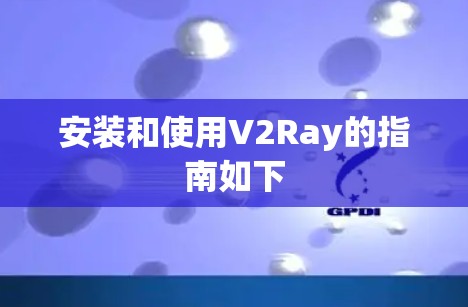 安装和使用V2Ray的指南如下