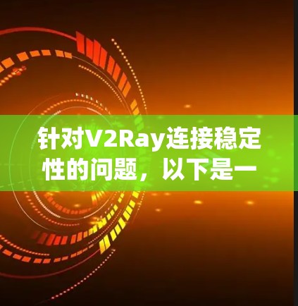 针对V2Ray连接稳定性的问题，以下是一些详细的解决方案
