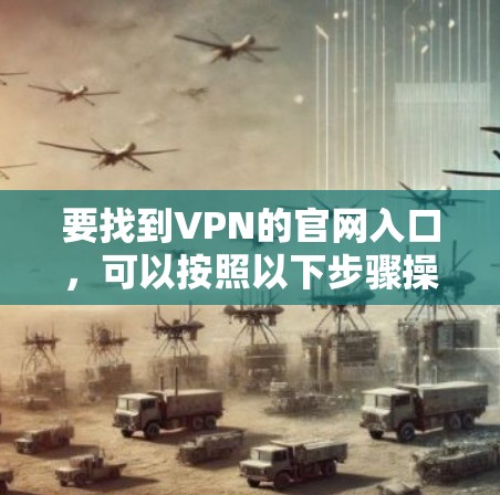 要找到VPN的官网入口，可以按照以下步骤操作