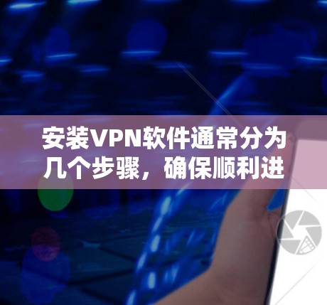 安装VPN软件通常分为几个步骤，确保顺利进行。以下是一个简明的步骤指南