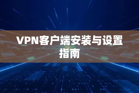 VPN客户端安装与设置指南