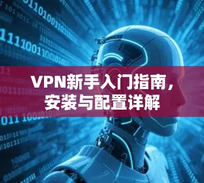 VPN新手入门指南,安装与配置详解