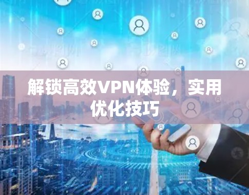 解锁高效VPN体验,实用优化技巧