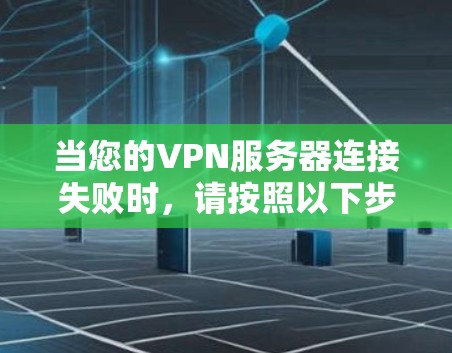 当您的VPN服务器连接失败时,请按照以下步骤进行排查和解决