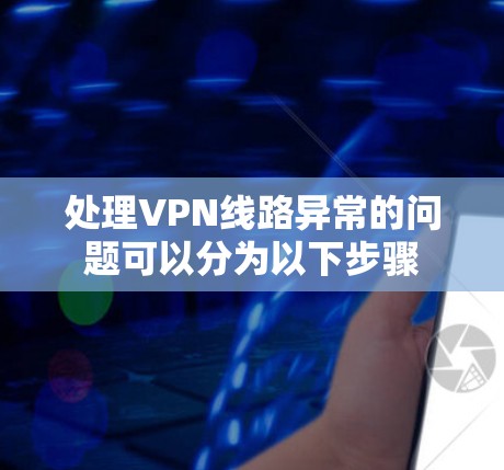 处理VPN线路异常的问题可以分为以下步骤