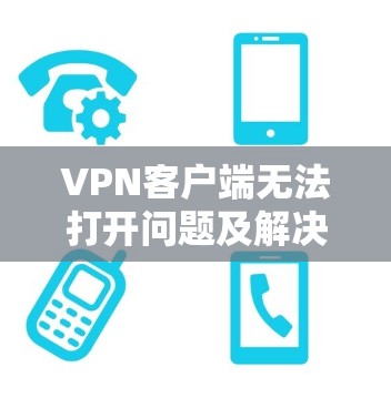 VPN客户端无法打开问题及解决方案