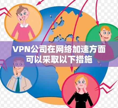 VPN公司在网络加速方面可以采取以下措施