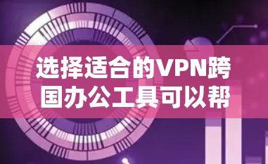 选择适合的VPN跨国办公工具可以帮助企业和个人安全、可靠地连接到全球网络,支持跨国协作和数据传输。以下是对几种常见VPN工具的详细分析和总结
