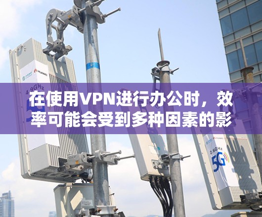 在使用VPN进行办公时,效率可能会受到多种因素的影响。以下是一些可以帮助提升VPN办公效率的建议